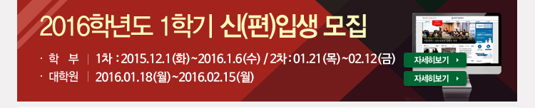 2016학년도 1학기 신편입생 모집 - 학부 : 1차 2016.12.1(화)~2016.1.6(수) / 2차 2016.01.21(목)~02.12(금) , 대학원 : 2016.01.18(월)~2016.02.15(월)