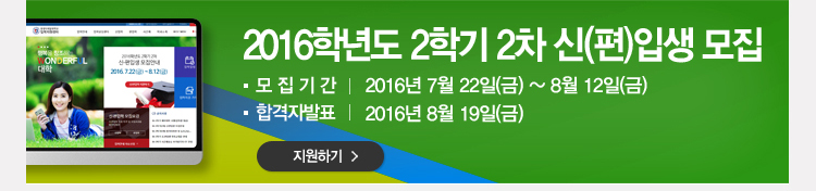 2016학년도 2학기  2차 신(편)입생 모집 모집기간 : 2016년 7월 22일(금) ~ 8월 12일(금) 합격자발표 : 2016년 8월 19일(금) 지원하기
