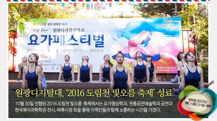 원광디지털대, 2016 도림천 빛오름 축제 성료 - 10월 30일 진행된 축제에서는 요가명상학과, 전통공연예술학과 공연과 한국복식과학학과 전시, 벼룩시장 등을 통해 지역민들과 함께 소통하는 시간을 가졌다.