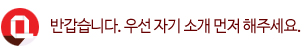 Q. 반갑습니다. 우선 자기 소개 먼저 해주세요.