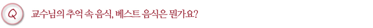 교수님의 추억 속 음식, 베스트 음식은 뭔가요?