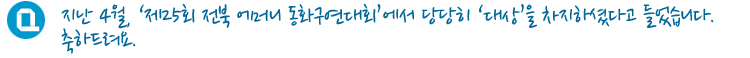 지난 4월 제25회 전북 어머니 동화구연대회에서 당당히 대상을 차지하셨다고 들었습니다. 축하드려요.