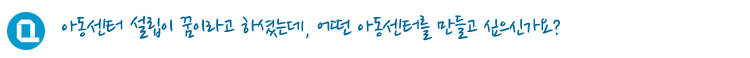 아동센터 설립이 꿈이라고 하셨는데, 어떤 아동센터를 만들고 싶으신가요